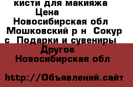  кисти для макияжа › Цена ­ 2 500 - Новосибирская обл., Мошковский р-н, Сокур с. Подарки и сувениры » Другое   . Новосибирская обл.